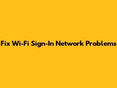 Fix Wi-Fi Sign-In Network Problems