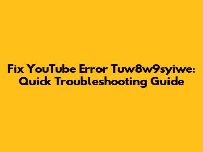 Fix YouTube Error Tuw8w9syiwe: Quick Troubleshooting Guide