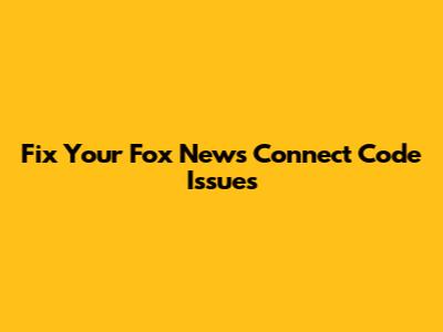 Fix Your Fox News Connect Code Issues