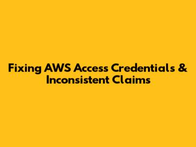 Fixing AWS Access Credentials & Inconsistent Claims