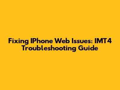 Fixing IPhone Web Issues: IMT4 Troubleshooting Guide