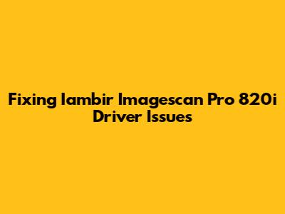 Fixing Iambir Imagescan Pro 820i Driver Issues