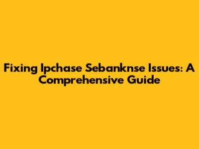 Fixing Ipchase Sebanknse Issues: A Comprehensive Guide