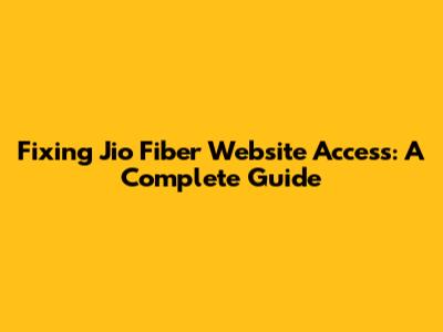 Fixing Jio Fiber Website Access: A Complete Guide