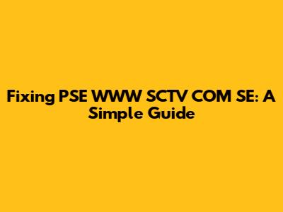 Fixing PSE WWW SCTV COM SE: A Simple Guide