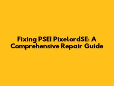 Fixing PSEI PixelordSE: A Comprehensive Repair Guide