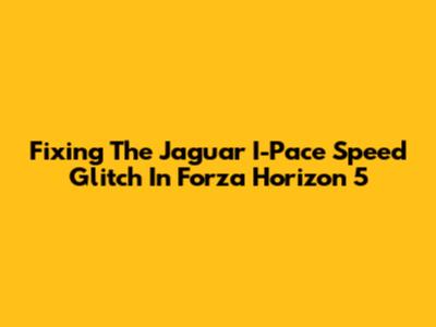 Fixing The Jaguar I-Pace Speed Glitch In Forza Horizon 5
