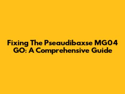 Fixing The Pseaudibaxse MG04 GO: A Comprehensive Guide