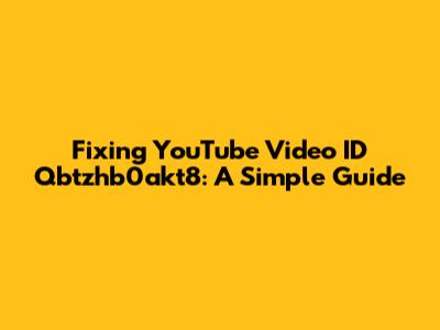 Fixing YouTube Video ID Qbtzhb0akt8: A Simple Guide