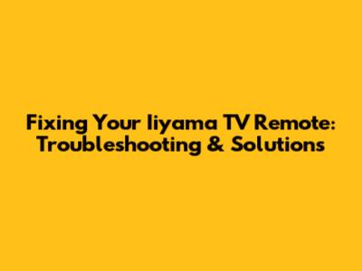 Fixing Your Iiyama TV Remote: Troubleshooting & Solutions