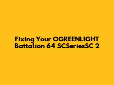 Fixing Your OGREENLIGHT Battalion 64 SCSeriesSC 2