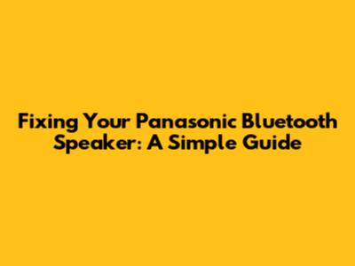 Fixing Your Panasonic Bluetooth Speaker: A Simple Guide