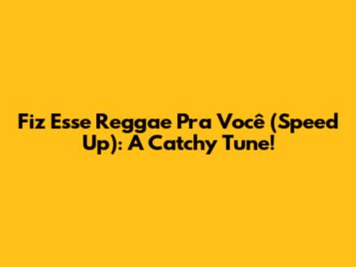 Fiz Esse Reggae Pra Você (Speed Up): A Catchy Tune!