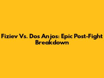 Fiziev Vs. Dos Anjos: Epic Post-Fight Breakdown