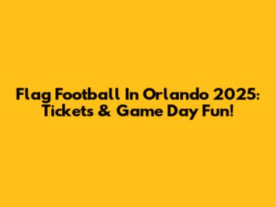 Flag Football In Orlando 2025: Tickets & Game Day Fun!