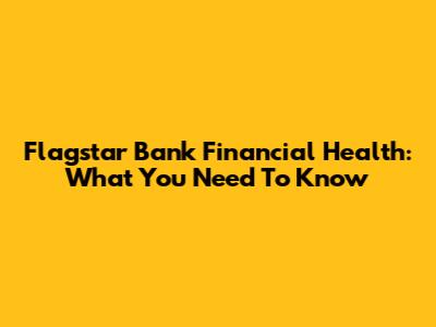 Flagstar Bank Financial Health: What You Need To Know