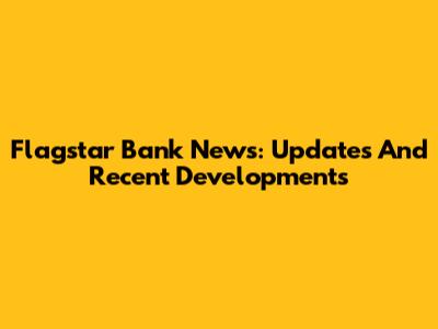 Flagstar Bank News: Updates And Recent Developments