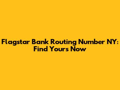 Flagstar Bank Routing Number NY: Find Yours Now