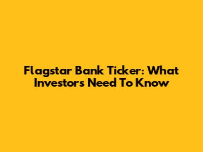 Flagstar Bank Ticker: What Investors Need To Know