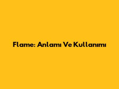 Flame: Anlamı Ve Kullanımı