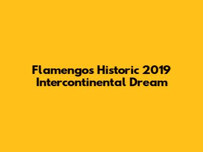 Flamengo's Historic 2019 Intercontinental Dream