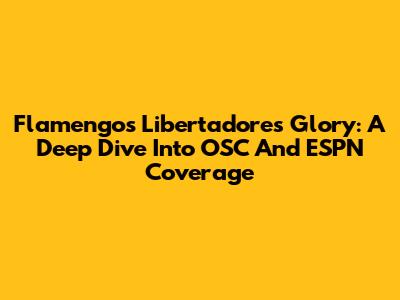 Flamengo's Libertadores Glory: A Deep Dive Into OSC And ESPN Coverage