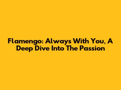 Flamengo: Always With You, A Deep Dive Into The Passion