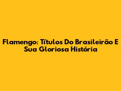 Flamengo: Títulos Do Brasileirão E Sua Gloriosa História