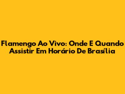 Flamengo Ao Vivo: Onde E Quando Assistir Em Horário De Brasília