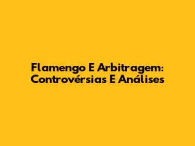 Flamengo E Arbitragem: Controvérsias E Análises