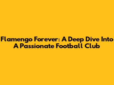 Flamengo Forever: A Deep Dive Into A Passionate Football Club