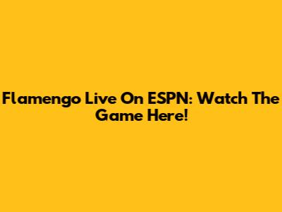 Flamengo Live On ESPN: Watch The Game Here!