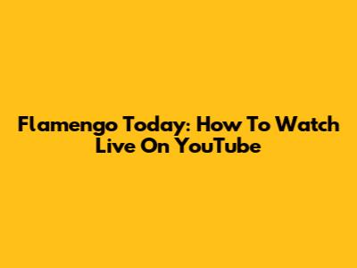 Flamengo Today: How To Watch Live On YouTube