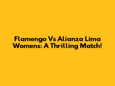 Flamengo Vs Alianza Lima Women's: A Thrilling Match!