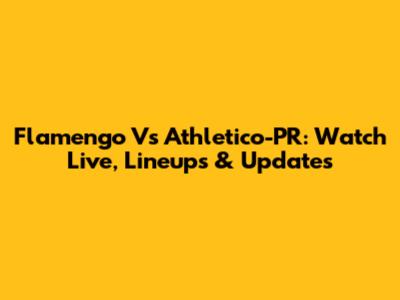 Flamengo Vs Athletico-PR: Watch Live, Lineups & Updates