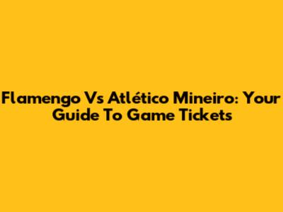 Flamengo Vs Atlético Mineiro: Your Guide To Game Tickets