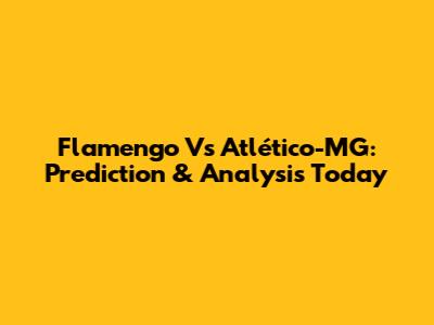 Flamengo Vs Atlético-MG: Prediction & Analysis Today