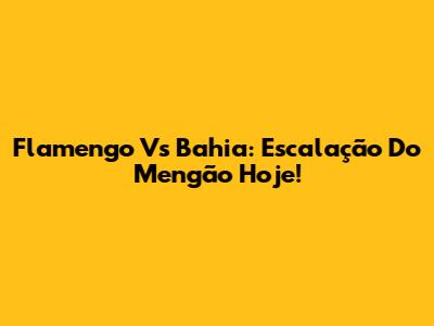 Flamengo Vs Bahia: Escalação Do Mengão Hoje!