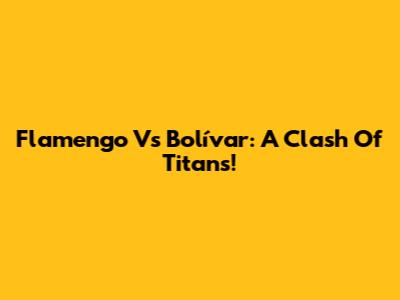 Flamengo Vs Bolívar: A Clash Of Titans!