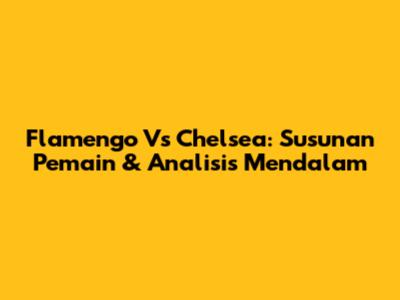 Flamengo Vs Chelsea: Susunan Pemain & Analisis Mendalam