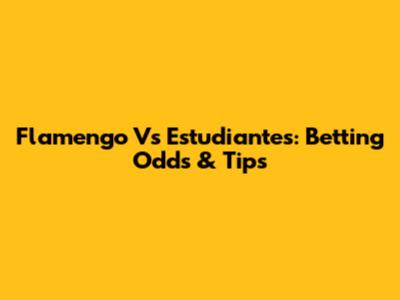 Flamengo Vs Estudiantes: Betting Odds & Tips