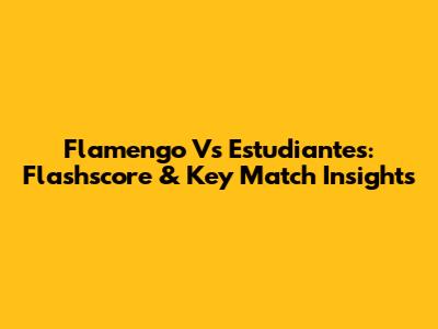 Flamengo Vs Estudiantes: Flashscore & Key Match Insights
