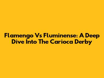 Flamengo Vs Fluminense: A Deep Dive Into The Carioca Derby