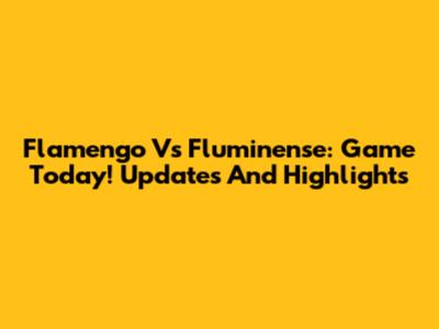 Flamengo Vs Fluminense: Game Today! Updates And Highlights
