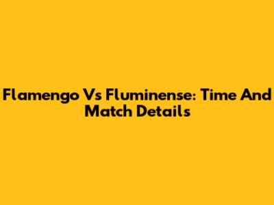 Flamengo Vs Fluminense: Time And Match Details
