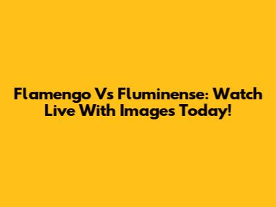 Flamengo Vs Fluminense: Watch Live With Images Today!