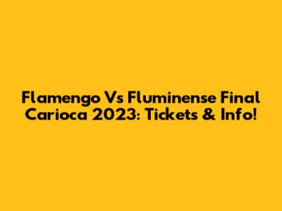 Flamengo Vs Fluminense Final Carioca 2023: Tickets & Info!