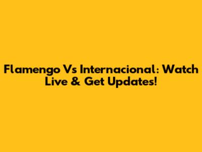 Flamengo Vs Internacional: Watch Live & Get Updates!