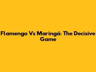 Flamengo Vs Maringá: The Decisive Game