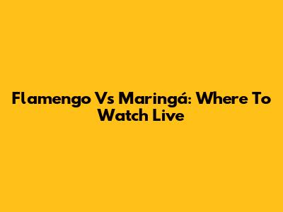 Flamengo Vs Maringá: Where To Watch Live